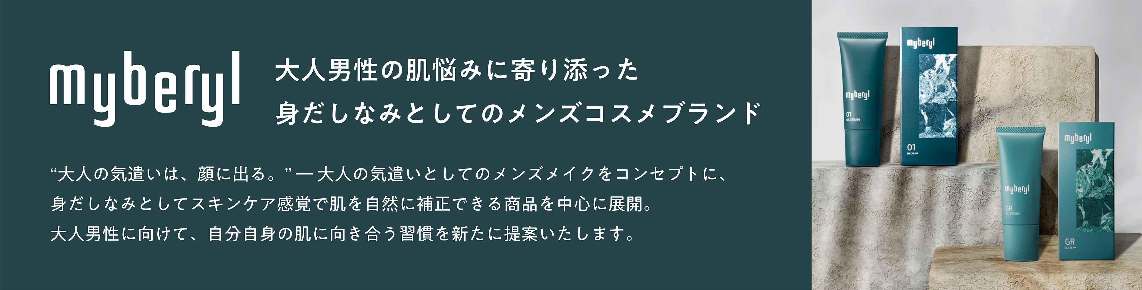 myberyl｜大人男性の肌悩みに寄り添った、身だしなみとしてのメンズコスメブランド。“大人の気遣いは、顔に出る。” ― 大人の気遣いとしてのメンズメイクをコンセプトに、身だしなみとしてスキンケア感覚で肌を自然に補正できる商品を中心に展開。大人男性に向けて、自分自身の肌に向き合う習慣を新たに提案いたします。